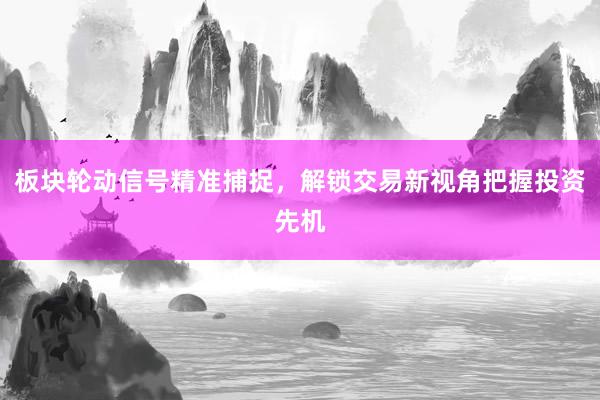 板块轮动信号精准捕捉，解锁交易新视角把握投资先机