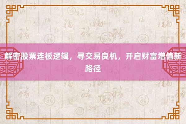 解密股票连板逻辑，寻交易良机，开启财富增值新路径