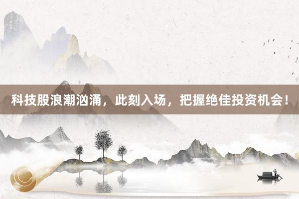 科技股浪潮汹涌，此刻入场，把握绝佳投资机会！
