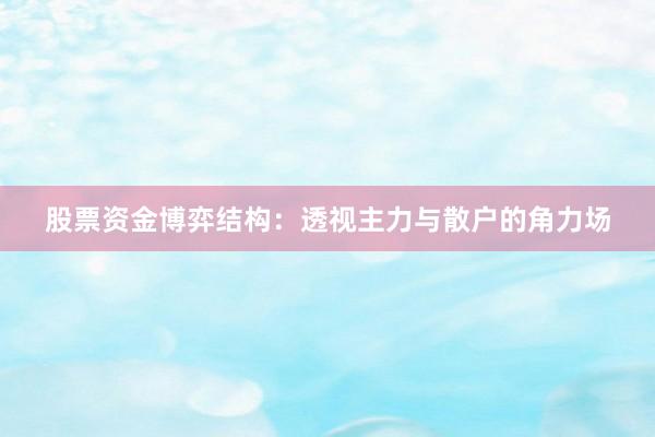 股票资金博弈结构：透视主力与散户的角力场