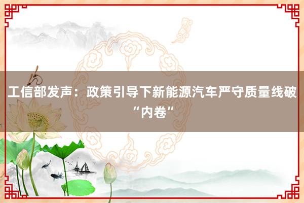 工信部发声：政策引导下新能源汽车严守质量线破“内卷”