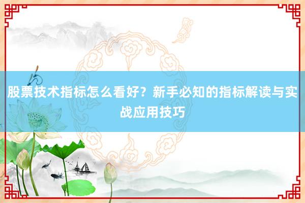 股票技术指标怎么看好？新手必知的指标解读与实战应用技巧